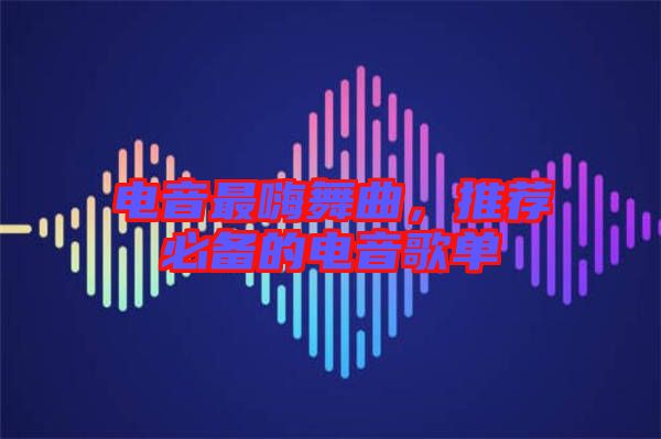 電音最嗨舞曲，推薦必備的電音歌單