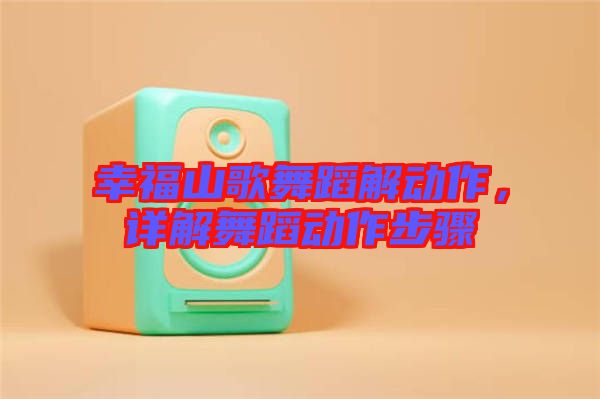 幸福山歌舞蹈解動作，詳解舞蹈動作步驟