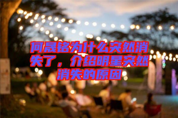何晟銘為什么突然消失了，介紹明星突然消失的原因