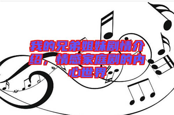 我的兄弟姐妹劇情介紹，情感家庭劇的內心世界