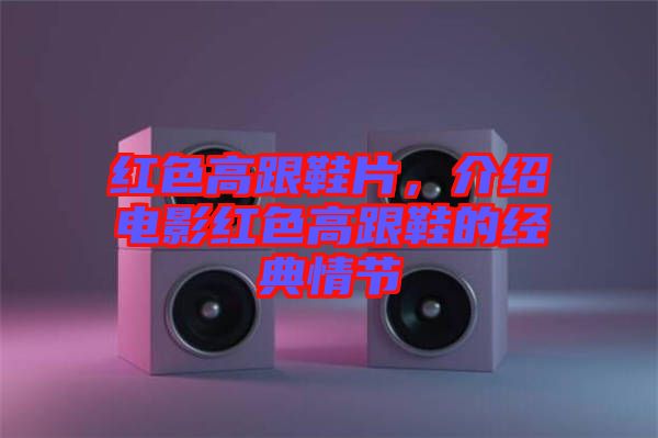 紅色高跟鞋片，介紹電影紅色高跟鞋的經典情節