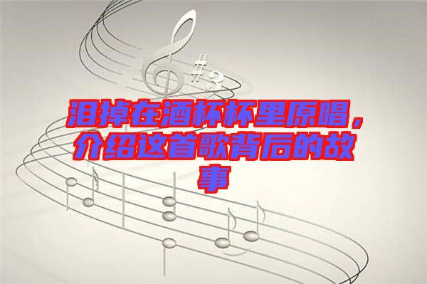 淚掉在酒杯杯里原唱，介紹這首歌背后的故事