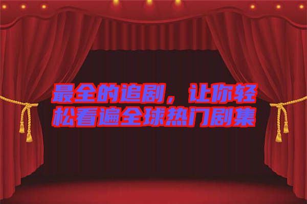 最全的追劇，讓你輕松看遍全球熱門劇集