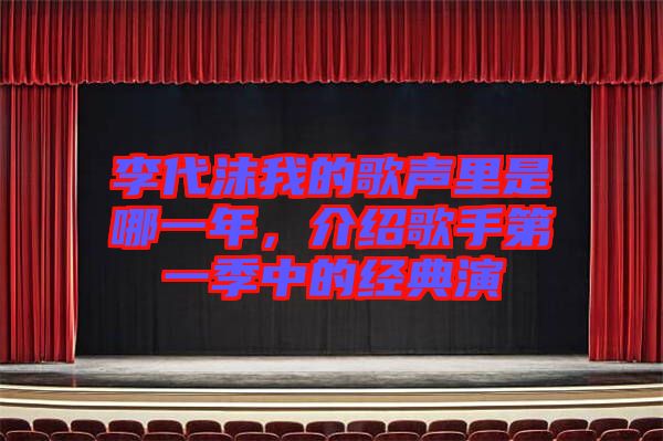 李代沫我的歌聲里是哪一年，介紹歌手第一季中的經(jīng)典演