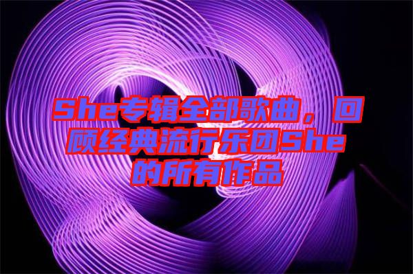 She專輯全部歌曲，回顧經典流行樂團She的所有作品