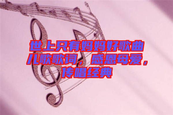 世上只有媽媽好歌曲兒歌歌詞，感恩母愛，傳唱經典
