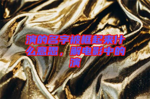 演的名字被框起來什么意思，解電影中的演