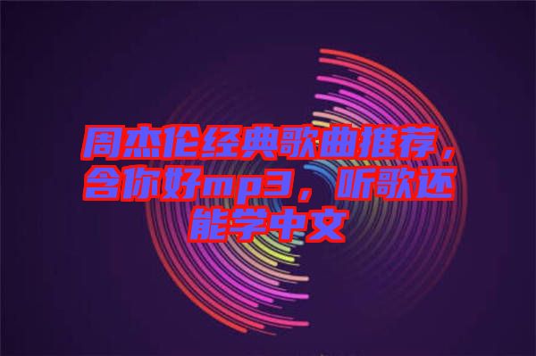 周杰倫經(jīng)典歌曲推薦，含你好mp3，聽歌還能學(xué)中文