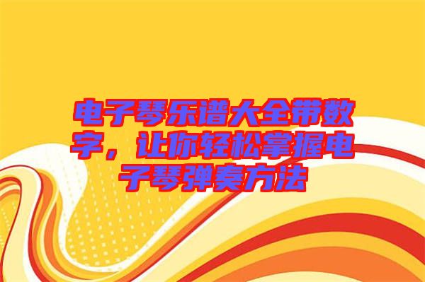 電子琴樂譜大全帶數字，讓你輕松掌握電子琴彈奏方法