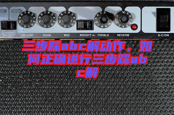 三步踩abc解動作，如何正確進(jìn)行三步踩abc解