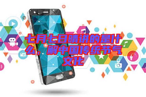 七月七日晴講的是什么，解中國傳統節氣文化