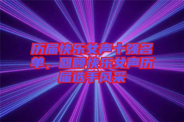 歷屆快樂女聲十強名單，回顧快樂女聲歷屆選手風采
