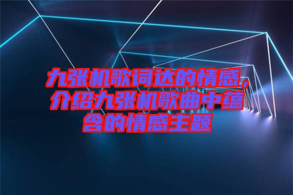 九張機(jī)歌詞達(dá)的情感，介紹九張機(jī)歌曲中蘊(yùn)含的情感主題