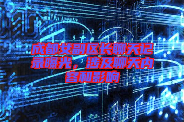 成都女副區(qū)長聊天記錄曝光，涉及聊天內(nèi)容和影響