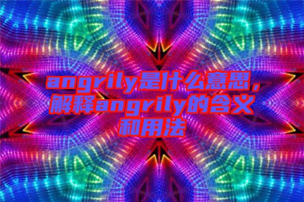 angrily是什么意思，解釋angrily的含義和用法