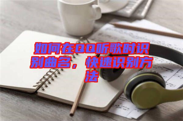 如何在QQ聽歌時識別曲名，快速識別方法