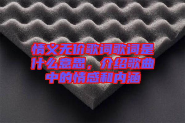 情義無價歌詞歌詞是什么意思，介紹歌曲中的情感和內涵
