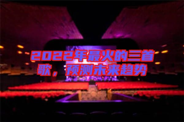2022年最火的三首歌，預測未來趨勢