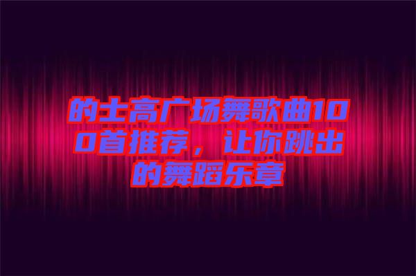 的士高廣場舞歌曲100首推薦，讓你跳出的舞蹈樂章
