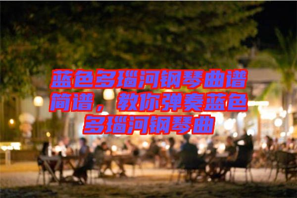 藍色多瑙河鋼琴曲譜簡譜，教你彈奏藍色多瑙河鋼琴曲