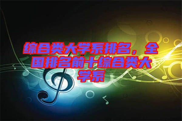 綜合類大學系排名，全國排名前十綜合類大學系