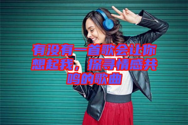 有沒有一首歌會讓你想起我，探尋情感共鳴的歌曲