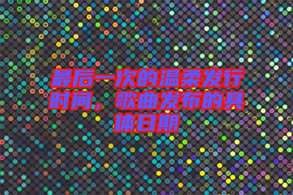 最后一次的溫柔發行時間，歌曲發布的具體日期