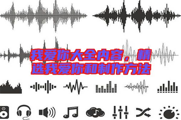 我愛你大全內(nèi)容，精選我愛你和制作方法