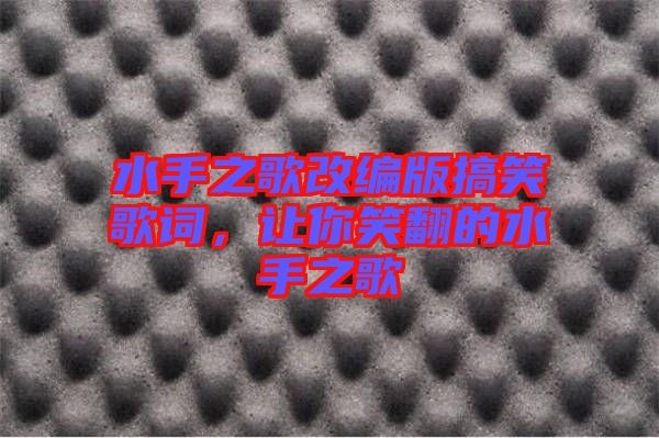 水手之歌改編版搞笑歌詞，讓你笑翻的水手之歌