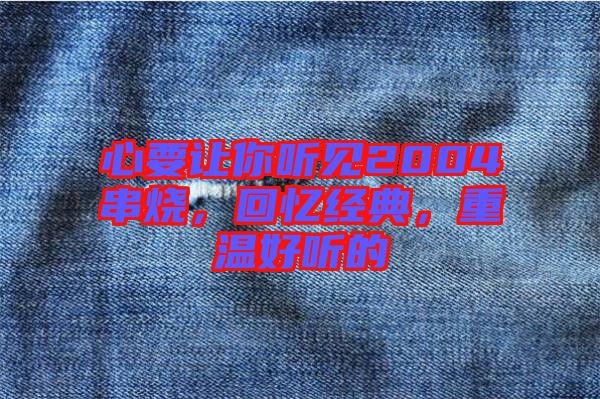 心要讓你聽(tīng)見(jiàn)2004串燒，回憶經(jīng)典，重溫好聽(tīng)的