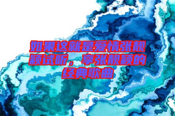 如果這就是愛情張靚穎試聽，享張靚穎的經典歌曲