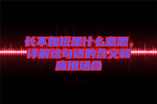 長不如短是什么意思，詳解這句話的含義和應用場合