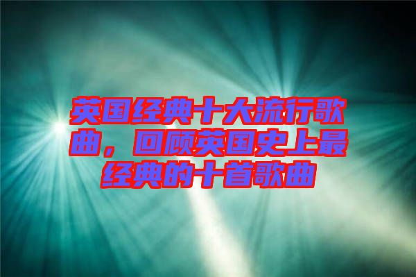 英國(guó)經(jīng)典十大流行歌曲，回顧英國(guó)史上最經(jīng)典的十首歌曲