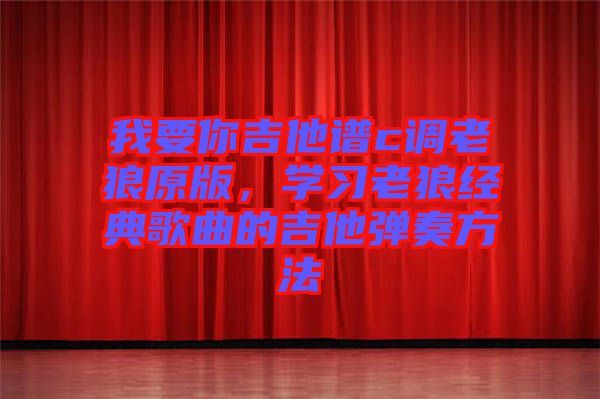 我要你吉他譜c調(diào)老狼原版，學(xué)習(xí)老狼經(jīng)典歌曲的吉他彈奏方法
