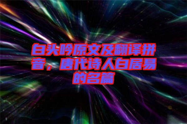 白頭吟原文及翻譯拼音，唐代詩人白居易的名篇