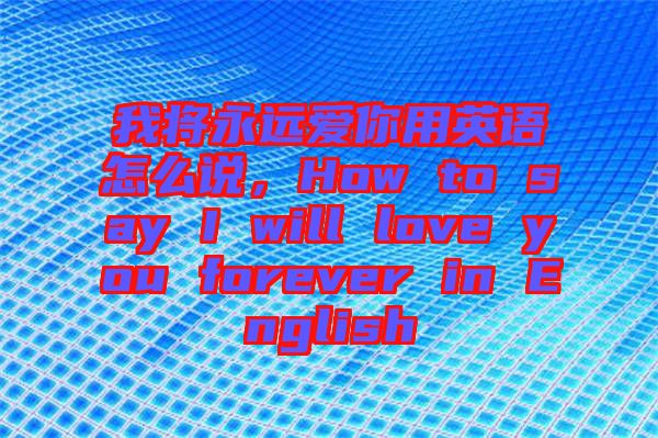我將永遠愛你用英語怎么說，How to say I will love you forever in English