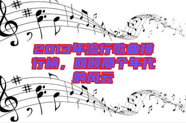 2013年流行歌曲排行榜，回顧那個年代的風云