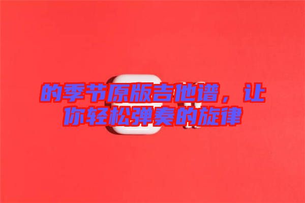 的季節原版吉他譜，讓你輕松彈奏的旋律