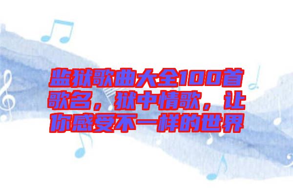 監獄歌曲大全100首歌名，獄中情歌，讓你感受不一樣的世界