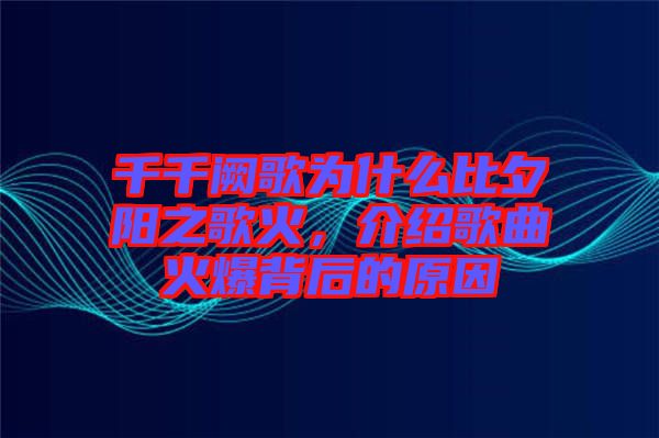 千千闕歌為什么比夕陽之歌火，介紹歌曲火爆背后的原因