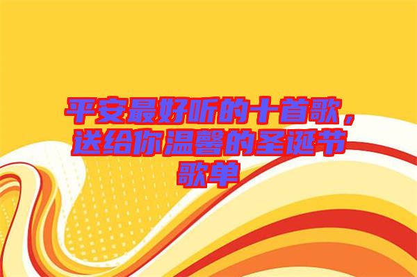 平安最好聽的十首歌，送給你溫馨的圣誕節(jié)歌單