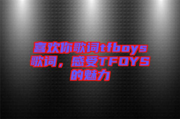 喜歡你歌詞tfboys歌詞，感受TFOYS的魅力