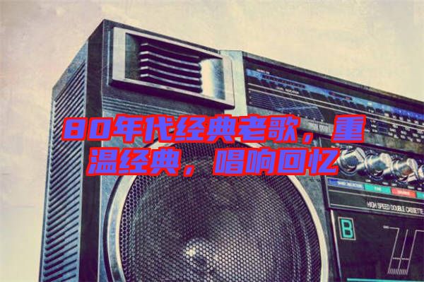 80年代經(jīng)典老歌，重溫經(jīng)典，唱響回憶