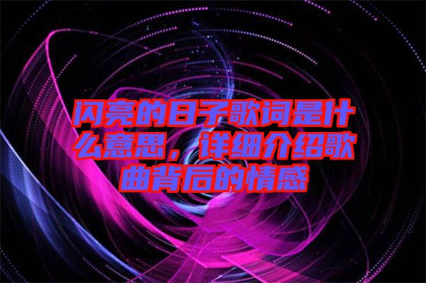 閃亮的日子歌詞是什么意思，詳細(xì)介紹歌曲背后的情感