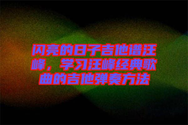 閃亮的日子吉他譜汪峰，學習汪峰經典歌曲的吉他彈奏方法
