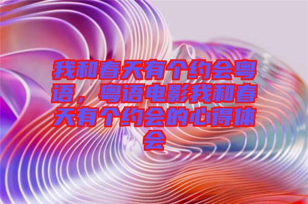 我和春天有個約會粵語，粵語電影我和春天有個約會的心得體會