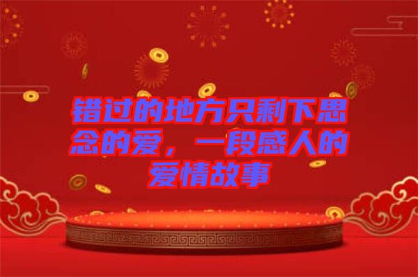 錯過的地方只剩下思念的愛，一段感人的愛情故事