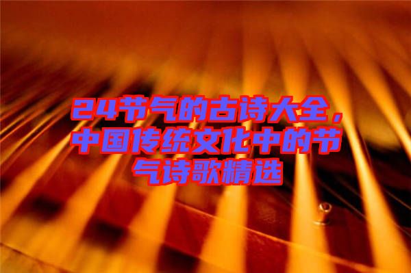 24節(jié)氣的古詩大全，中國傳統(tǒng)文化中的節(jié)氣詩歌精選