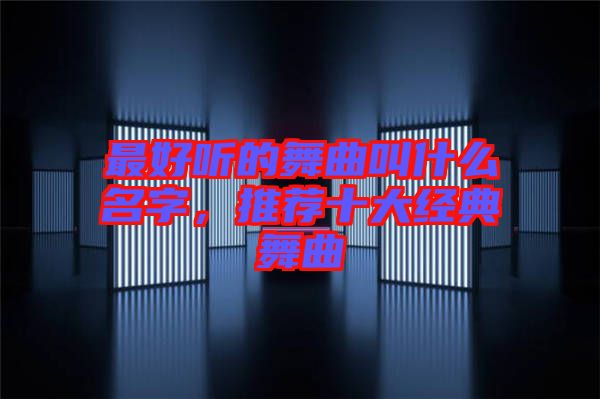 最好聽的舞曲叫什么名字，推薦十大經典舞曲