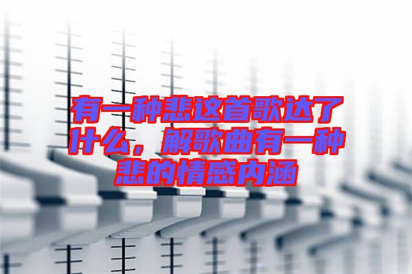 有一種悲這首歌達了什么，解歌曲有一種悲的情感內涵